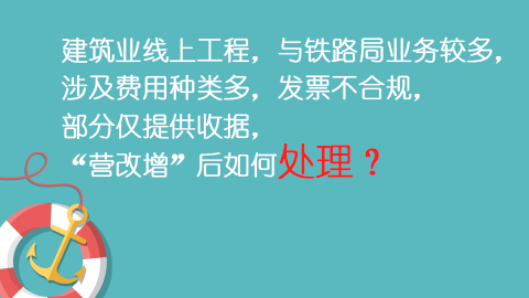 建筑业线上工程，与铁路局业务较多，涉及费用种类多，发票不合规，部分仅提供收据，“营改增”后如何处理？ 