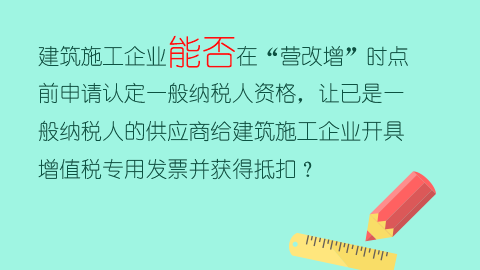 建筑施工企业能否在“营改增”时点前申请认定一般纳税人资格，让已是一般纳税人的供应商给建筑施工企业开具增值税专用发票并获得抵扣？ 