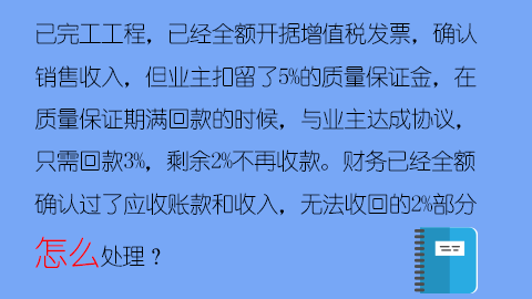 已完工工程，已经全额开据增值税发票，确认销售收入，但业主扣留了5%的质量保证金，在质量保证期满回款的时候，与业主达成协议，只需回款3%，剩余2%不再收款。财务已经全额确认过了应收账款和收入，无法收回的2%部分怎么处理？ 