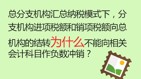 总分支机构汇总纳税模式下，分支机构进项税额和销项税额向总机构的结转为什么不能向相关会计科目作负数冲销？ 