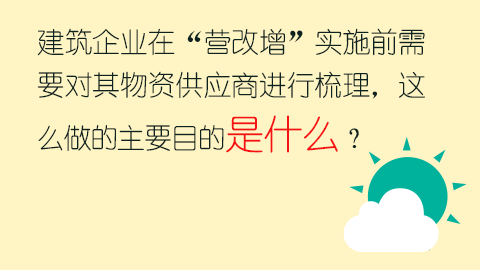 建筑企业在“营改增”实施前需要对其物资供应商进行梳理，这么做的主要目的是什么？ 